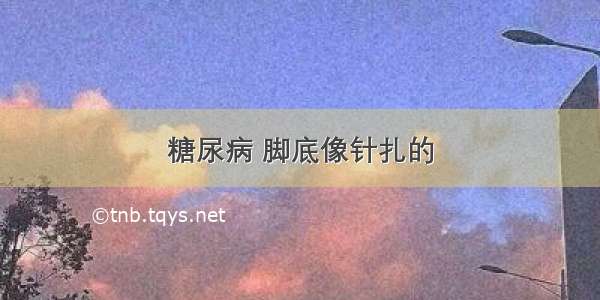 糖尿病 脚底像针扎的