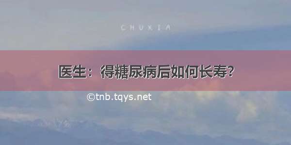 医生：得糖尿病后如何长寿？