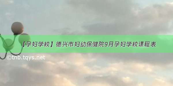 【孕妇学校】德兴市妇幼保健院9月孕妇学校课程表