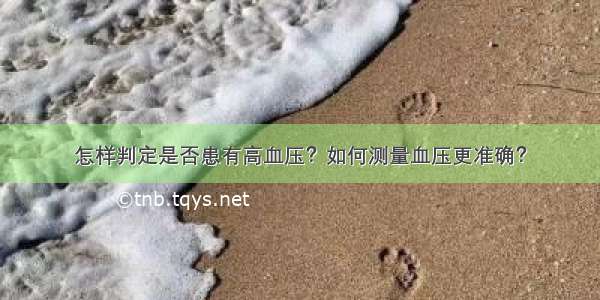 怎样判定是否患有高血压？如何测量血压更准确？