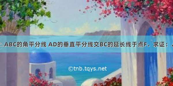 如图 AD是△ABC的角平分线 AD的垂直平分线交BC的延长线于点F．求证：∠FAC=∠B．