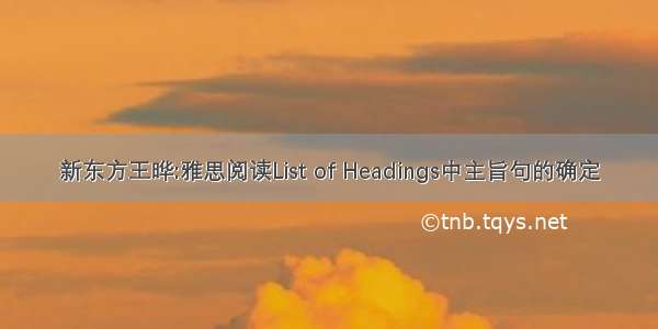 新东方王晔:雅思阅读List of Headings中主旨句的确定