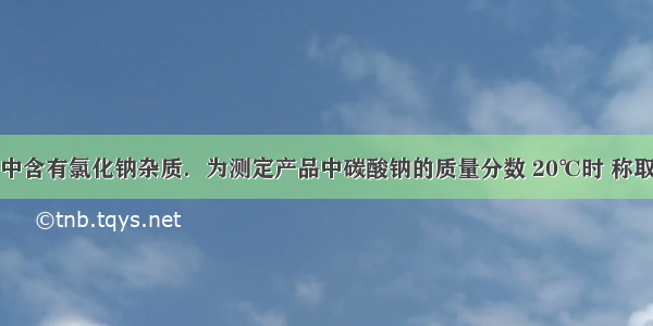 某纯碱产品中含有氯化钠杂质．为测定产品中碳酸钠的质量分数 20℃时 称取该产品样品