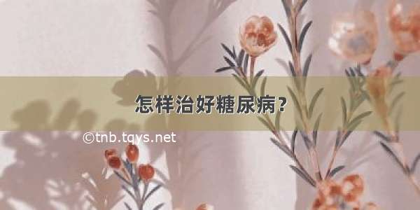 怎样治好糖尿病？