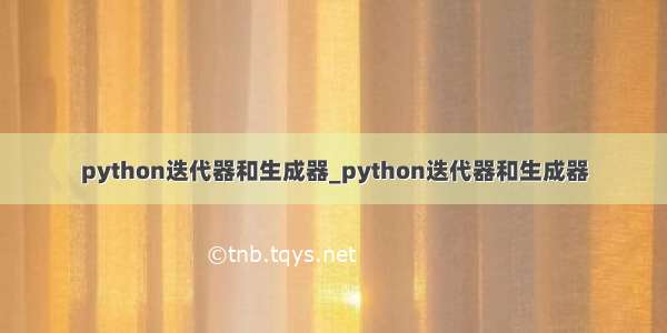 python迭代器和生成器_python迭代器和生成器