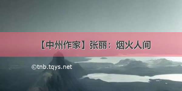 【中州作家】张丽：烟火人间