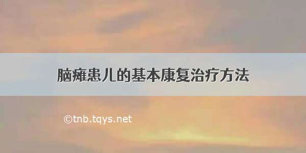 脑瘫患儿的基本康复治疗方法