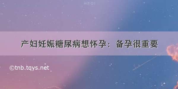 产妇妊娠糖尿病想怀孕：备孕很重要