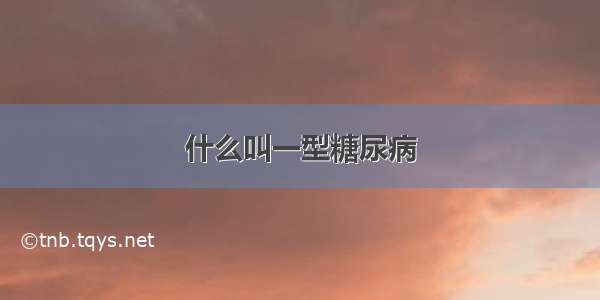 什么叫一型糖尿病