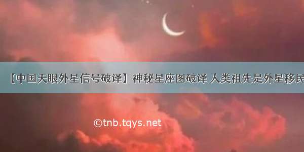 【中国天眼外星信号破译】神秘星座图破译 人类祖先是外星移民