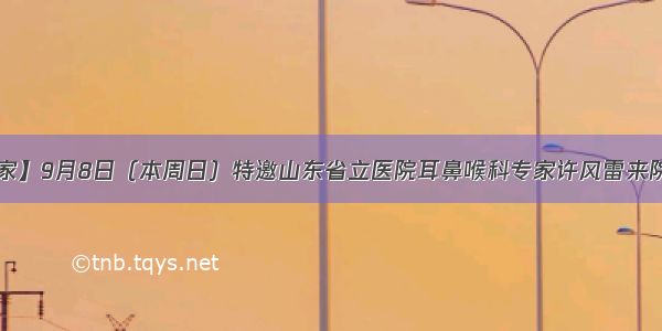 【特邀专家】9月8日（本周日）特邀山东省立医院耳鼻喉科专家许风雷来院坐诊 手术