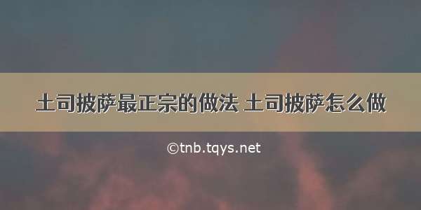 土司披萨最正宗的做法 土司披萨怎么做