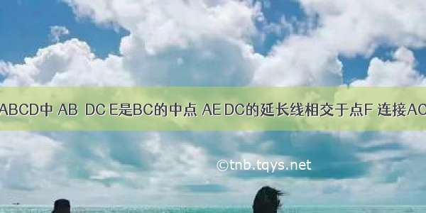 如图 梯形ABCD中 AB∥DC E是BC的中点 AE DC的延长线相交于点F 连接AC BF 四边