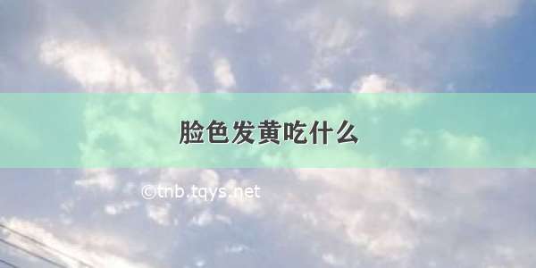 脸色发黄吃什么