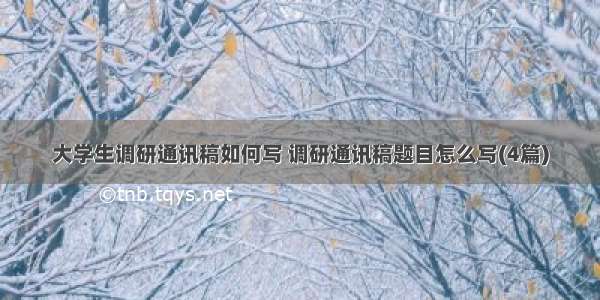 大学生调研通讯稿如何写 调研通讯稿题目怎么写(4篇)