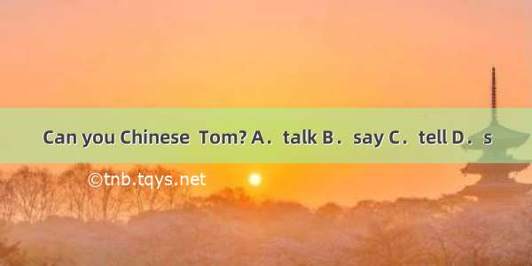 Can you Chinese  Tom? A．talk B．say C．tell D．s