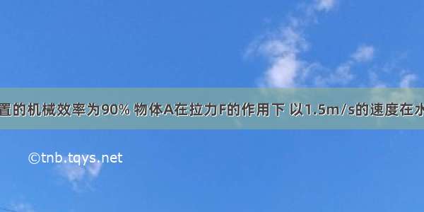 如图所示装置的机械效率为90% 物体A在拉力F的作用下 以1.5m/s的速度在水平面上匀速