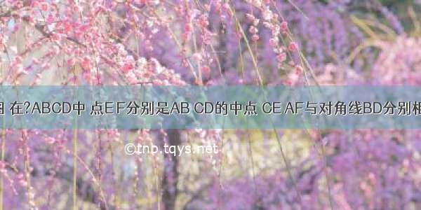 已知：如图 在?ABCD中 点E F分别是AB CD的中点 CE AF与对角线BD分别相交于点G 