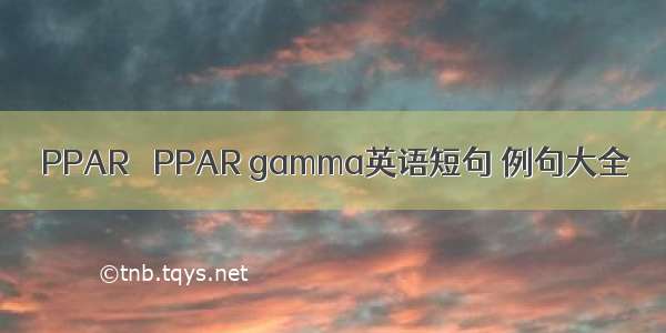 PPARγ PPAR gamma英语短句 例句大全