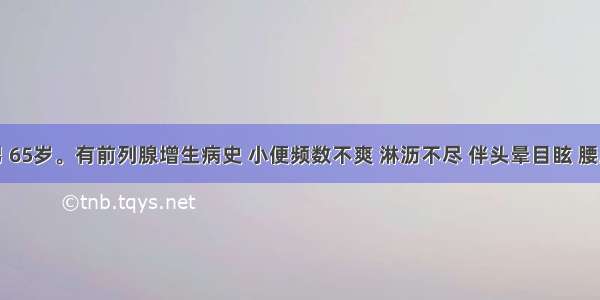 患者 男 65岁。有前列腺增生病史 小便频数不爽 淋沥不尽 伴头晕目眩 腰膝酸软 