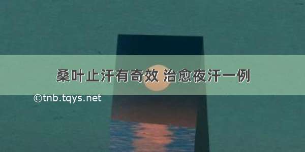 桑叶止汗有奇效 治愈夜汗一例