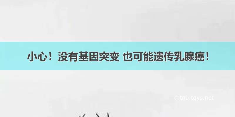 小心！没有基因突变 也可能遗传乳腺癌！