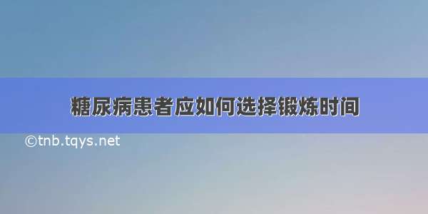 糖尿病患者应如何选择锻炼时间