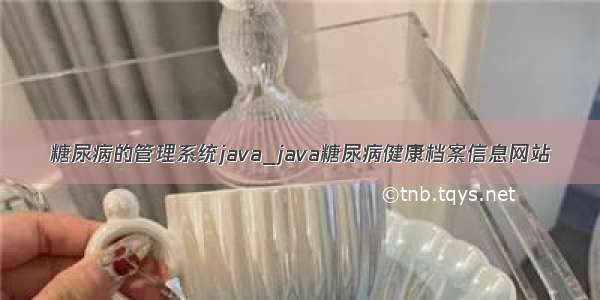 糖尿病的管理系统java_java糖尿病健康档案信息网站