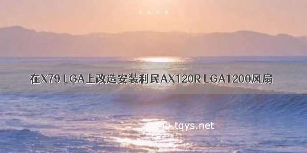 在X79 LGA上改造安装利民AX120R LGA1200风扇