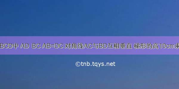 在等腰梯形ABCD中 AD‖BC AB=DC 对角线AC与BD互相垂直 梯形的高10cm求这个梯形的