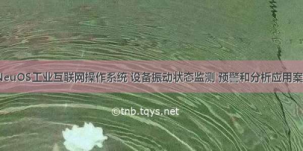 iNeuOS工业互联网操作系统 设备振动状态监测 预警和分析应用案例