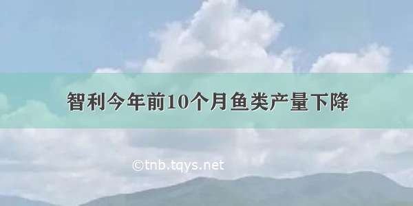 智利今年前10个月鱼类产量下降