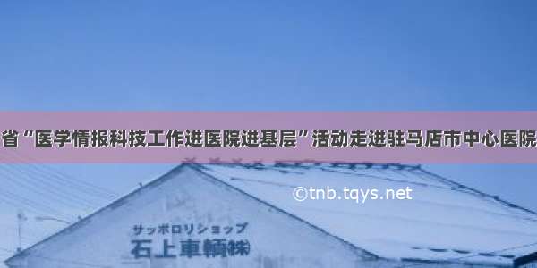 省“医学情报科技工作进医院进基层”活动走进驻马店市中心医院