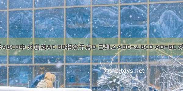 如图 在四边形ABCD中 对角线AC BD相交于点O 已知∠ADC=∠BCD AD=BC 求证：AO=BO．