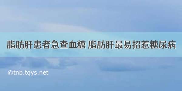 脂肪肝患者急查血糖 脂肪肝最易招惹糖尿病