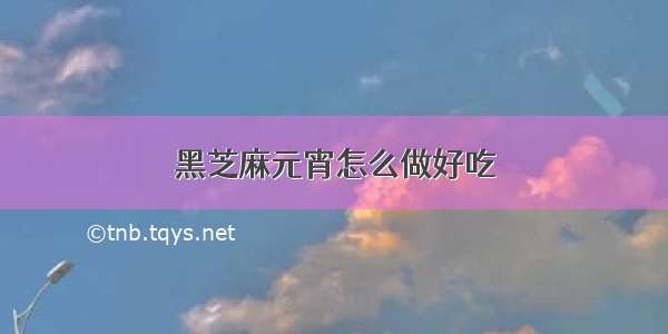 黑芝麻元宵怎么做好吃