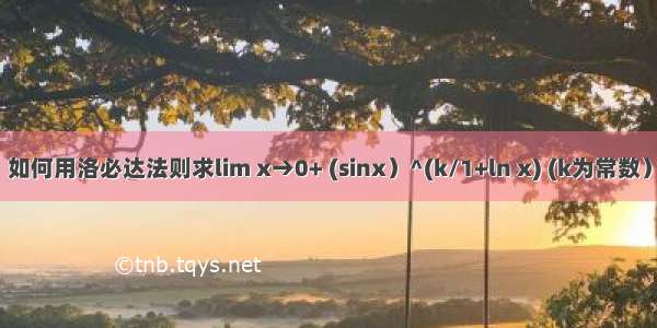 如何用洛必达法则求lim x→0+ (sinx）^(k/1+ln x) (k为常数）