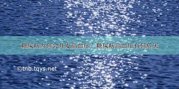 糖尿病为何会并发高血压？糖尿病高血压有何危害