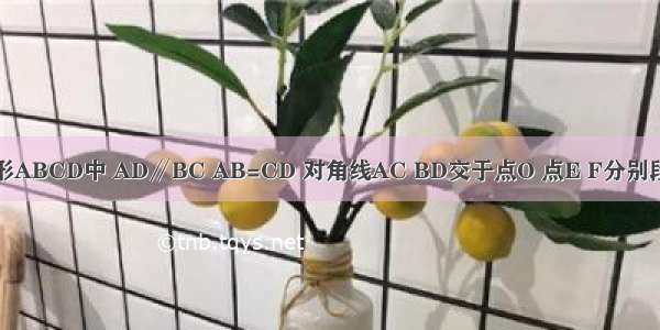 如图 在梯形ABCD中 AD∥BC AB=CD 对角线AC BD交于点O 点E F分别段AO DO上