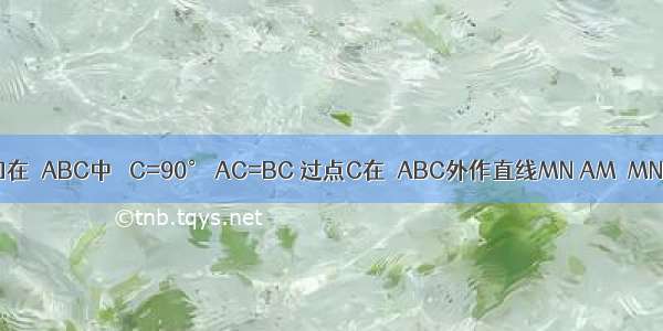 如图 已知在△ABC中 ∠C=90° AC=BC 过点C在△ABC外作直线MN AM⊥MN于M BN