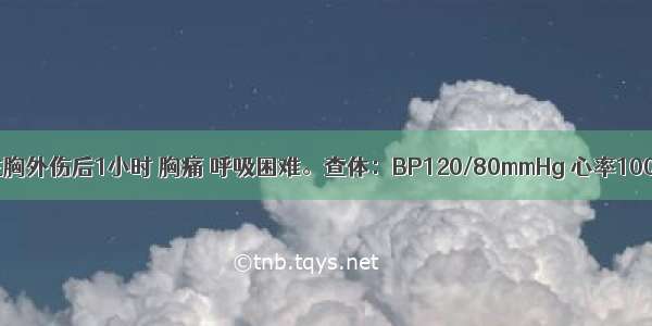 男 28岁。左胸外伤后1小时 胸痛 呼吸困难。查体：BP120/80mmHg 心率100次／分。左