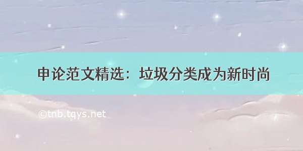 申论范文精选：垃圾分类成为新时尚