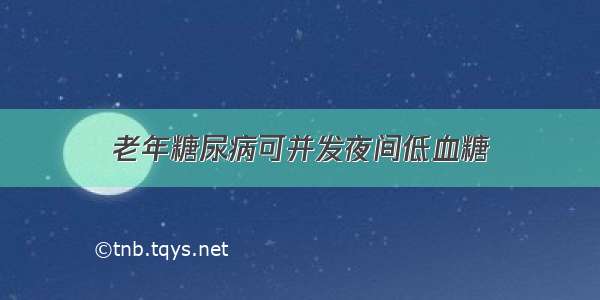 老年糖尿病可并发夜间低血糖