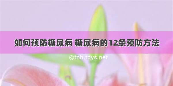 如何预防糖尿病 糖尿病的12条预防方法