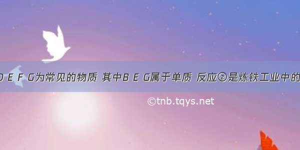 A B C D E F G为常见的物质 其中B E G属于单质 反应②是炼铁工业中的主要反