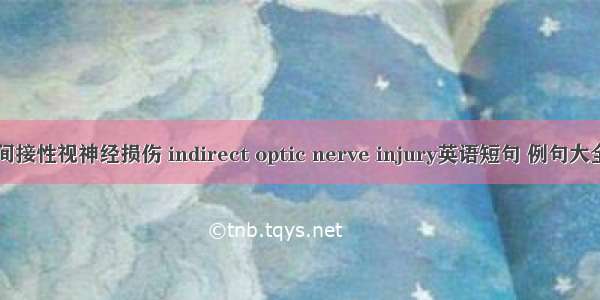 间接性视神经损伤 indirect optic nerve injury英语短句 例句大全