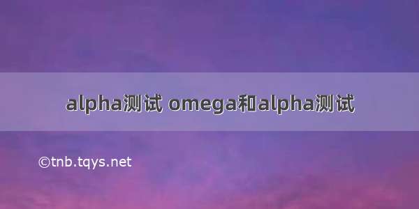 alpha测试 omega和alpha测试