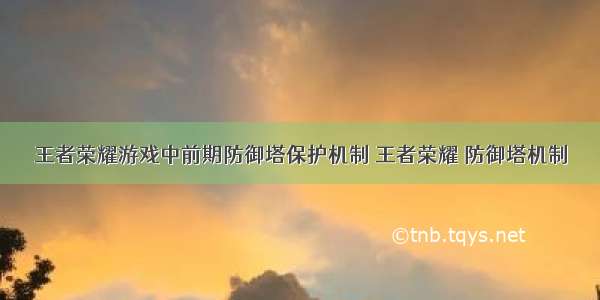 王者荣耀游戏中前期防御塔保护机制 王者荣耀 防御塔机制