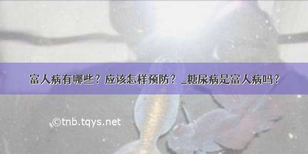 富人病有哪些？应该怎样预防？_糖尿病是富人病吗？