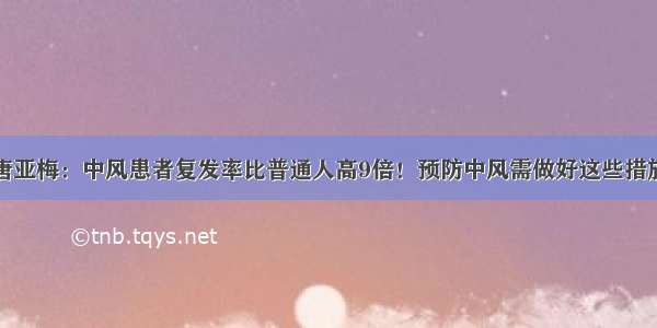 唐亚梅：中风患者复发率比普通人高9倍！预防中风需做好这些措施